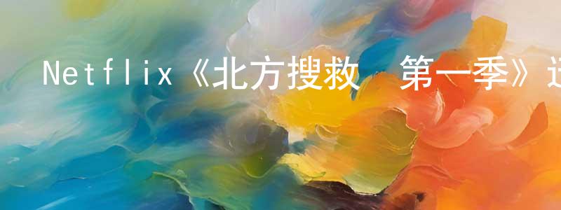 白永德的動漫綜藝大全,Netflix《北方搜救隊第一季》迅雷下載/在線觀看/百度云-都市/情感-美劇天堂